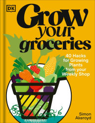 Title: Grow Your Groceries: 40 Ways to Grow-Your-Own Plants from Your Supermarket Shop, Author: Simon Akeroyd