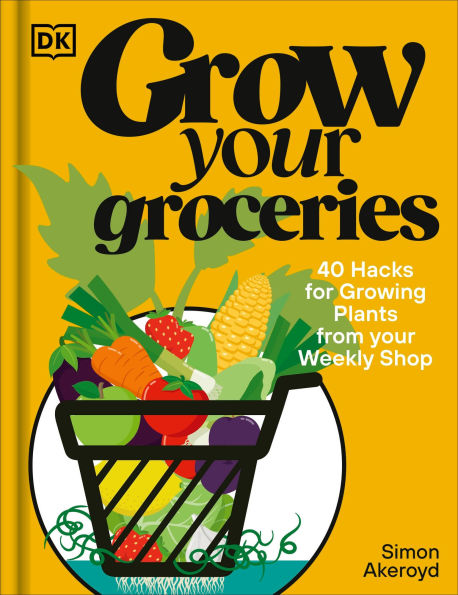 Grow Your Groceries: 40 Ways to Grow-Your-Own Plants from Your Supermarket Shop