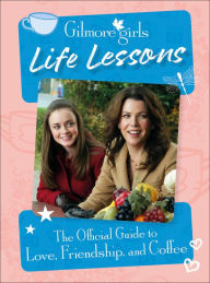 Title: Gilmore Girls Life Lessons: The Official Guide to Love, Friendship, and Coffee, Author: Laurie Ulster