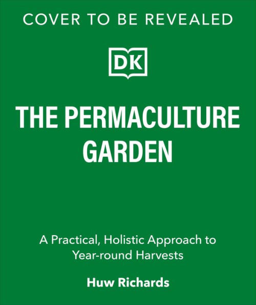 The Permaculture Garden: A Practical, Holistic Approach to Year-Round Harvests