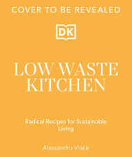 Title: Low Waste Kitchen: Radical Recipes for Sustainable Living, Author: Alessandro Vitale