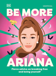 Title: Be More Ariana Grande: Fierce Advice on Breaking Free and Being Yourself, Author: DK