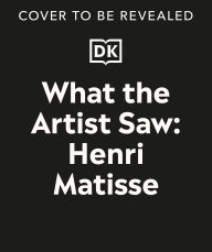 Title: What the Artist Saw Henri Matisse, Author: Heather Alexander