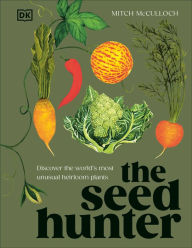 Online free ebook download The Seed Hunter: Discover the World's Most Unusual Heirloom Plants by Mitch McCulloch  9780593844304