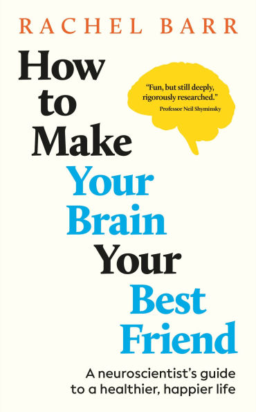 How to Make Your Brain Best Friend: a Neuroscientist's Guide Healthier, Happier Life