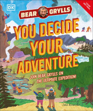 Title: YOU Decide YOUR Adventure: Join Bear Grylls on the Ultimate Expedition, Author: Bear Grylls