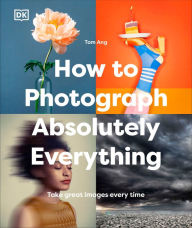 Title: How to Photograph Absolutely Everything, Author: Tom Ang