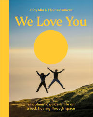 Title: We Love You: An Optimistic Guide to Life on a Rock Floating Through Space, Author: Thomas Sullivan