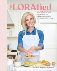 Title: The LORAfied Cookbook: Easy Recipes and Budget-Friendly Hacks to Feed the Whole Family, Author: Lora McLaughlin Peterson