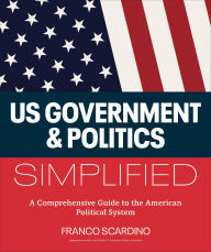 Title: U.S. Government and Politics Simplified: A Comprehensive Guide to the American Political System, Author: Franco Scardino