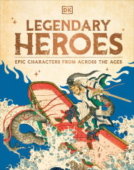 Title: Legendary Heroes: Epic Characters from Across the Ages, Author: DK