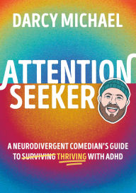 Title: Attention Seeker: A Neurodivergent Comedian's Guide to Thriving with ADHD, Author: Darcy Michael