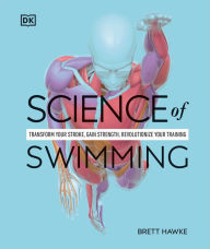 Title: Science of Swimming: Transform Your Stroke, Improve Strength, Revolutionize Your Training, Author: Brett Hawke