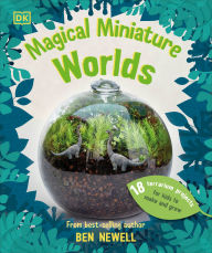 Title: Magical Miniature Worlds: 18 Terrarium Projects for Kids to Make and Grow, Author: Ben Newell