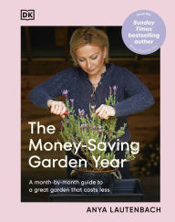 Title: The Money-Saving Garden Year: A Month-by-month Guide to a Great Garden that Costs Less, Author: Anya Lautenbach