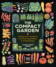 The Compact Garden: A Beginner's Guide to Growing Vegetables in Small Spaces