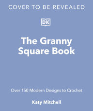 Title: The Granny Square Book: 125 Modern Designs to Crochet, Author: Katy Mitchell