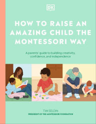 Title: How to Raise an Amazing Child the Montessori Way: A Parent's Guide to Building Creativity, Confidence, and Independence, Author: DK