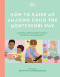 Alternative view 1 of How to Raise an Amazing Child the Montessori Way: A Parent's Guide to Building Creativity, Confidence, and Independence