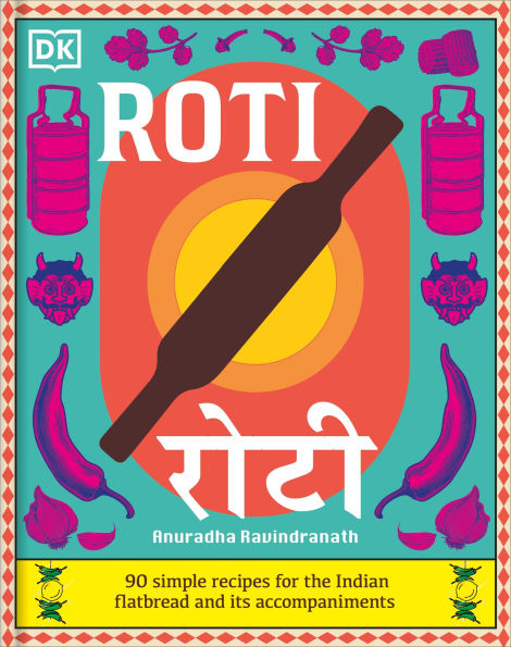 Roti: 90 Simple Recipes for the Indian Bread and Its Accompaniments