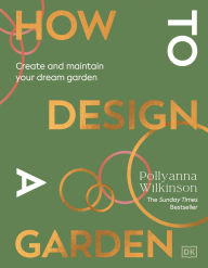 Title: How to Design a Garden: Create and Maintain Your Dream Garden, Author: Pollyanna Wilkinson