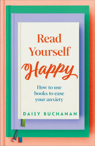 Title: Read Yourself Happy: How a Good Book Habit Can Ease Your Anxiety, Author: Daisy Buchanan