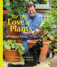 Title: For the Love of Plants: Over 150 Plants to Bring Joy to Your Garden and Your Life, Author: Adam Frost