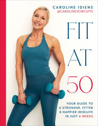 Title: Fit at 50: Your Guide to a Stronger, Fitter, and Happier (Mid) Life in Just 6 Weeks, Author: Caroline Idiens