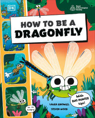 Title: How to be a Dragonfly (in association with the Royal Entomological Society), Author: DK