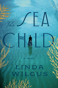 Title: The Sea Child: A Novel, Author: Linda Wilgus