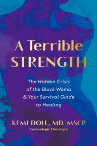 Title: A Terrible Strength: The Hidden Crisis of the Black Womb and Your Survival Guide to Healing, Author: Kemi Doll MD