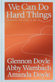 Title: We Can Do Hard Things: Answers to Life's 20 Questions, Author: Glennon Doyle