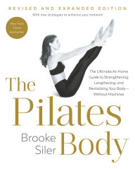 Title: The Pilates Body, Revised and Expanded Edition: The Ultimate At-Home Guide to Strengthening, Lengthening, and Revitalizing Your Body--Without Machines, Author: Brooke Siler