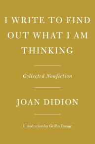 Title: I Write to Find Out What I Am Thinking: Collected Nonfiction, Author: Joan Didion