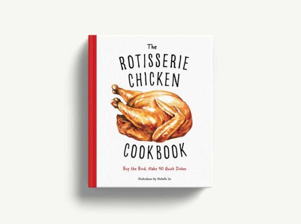 The Rotisserie Chicken Cookbook: Buy the Bird, Make 50 Quick Dishes