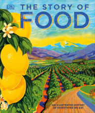 Title: The Story of Food: An Illustrated History of Everything We Eat, Author: DK
