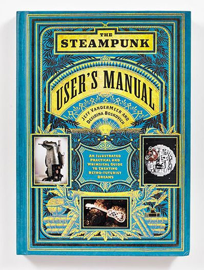 The Steampunk User's Manual: An Illustrated Practical and Whimsical Guide to Creating Retro-futurist Dreams