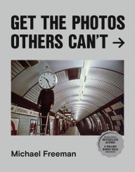 Title: Get the Photos Others Can't, Author: Michael Freeman