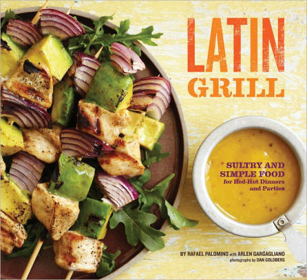 Title: Latin Grill: Sultry and Simple Food for Red-Hot Dinners and Parties, Author: Rafael Palomino, Dan Goldberg