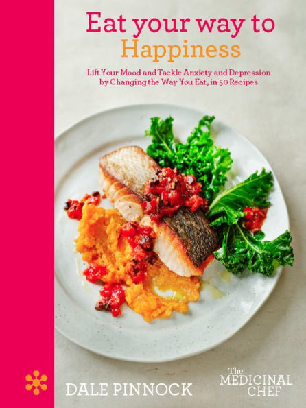 Eat Your Way to Happiness: Lift Your Mood and Tackle Anxiety and Depression by Changing the Way You Eat, in 50 Recipes