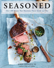 Title: Seasoned: Over 100 Recipes that Maximize Flavor Inside and Out, Author: John Whalen III