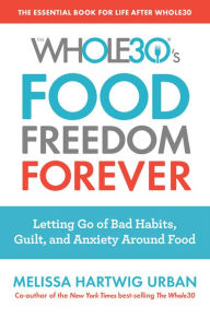 Title: The Whole30's Food Freedom Forever: Letting Go of Bad Habits, Guilt, and Anxiety Around Food, Author: Melissa Hartwig Urban