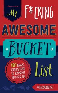 Title: My Fucking Awesome Bucket List: 101 Badass Journal Pages to Jumpstart Your Best Life, Author: Cider Mill Press