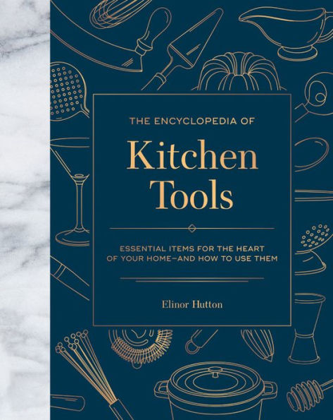 The Encyclopedia of Kitchen Tools: Essential Items for the Heart of Your Home, And How to Use Them