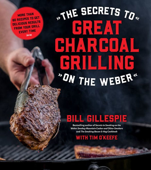 the Secrets to Great Charcoal Grilling on Weber: More Than 60 Recipes Get Delicious Results From Your Grill Every Time