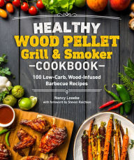 Title: Healthy Wood Pellet Grill & Smoker Cookbook: 100 Low-Carb Wood-Infused Barbecue Recipes, Author: Nancy Loseke