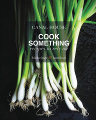 Title: Canal House: Cook Something: Recipes to Rely On, Author: Melissa Hamilton