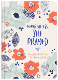 Title: Nevertheless, She Prayed: Inspiring Devotional Prayers for a Woman's Heart, Author: Barbour Publishing