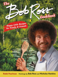 Title: The Bob Ross Cookbook: Happy Little Recipes for Family and Friends, Author: Robb Pearlman