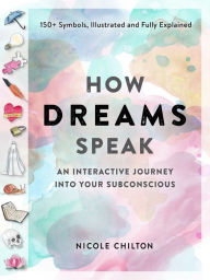Title: How Dreams Speak: An Interactive Journey into Your Subconscious (150+ Symbols, Illustrated and Fully Explained), Author: Nicole Chilton